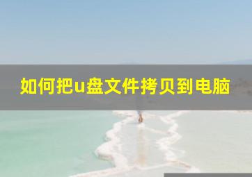 如何把u盘文件拷贝到电脑