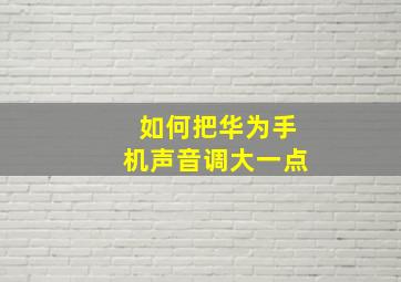 如何把华为手机声音调大一点