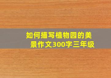 如何描写植物园的美景作文300字三年级