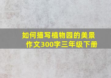 如何描写植物园的美景作文300字三年级下册