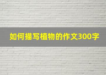 如何描写植物的作文300字