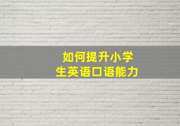 如何提升小学生英语口语能力