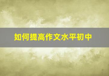 如何提高作文水平初中