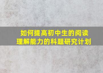 如何提高初中生的阅读理解能力的科题研究计划