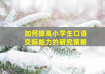 如何提高小学生口语交际能力的研究策略