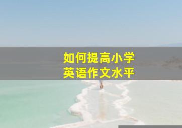 如何提高小学英语作文水平