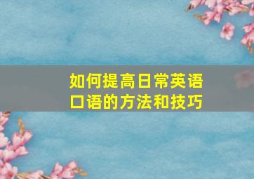 如何提高日常英语口语的方法和技巧