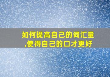 如何提高自己的词汇量,使得自己的口才更好