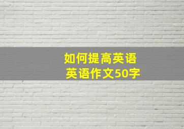 如何提高英语英语作文50字