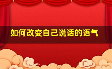 如何改变自己说话的语气