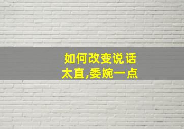 如何改变说话太直,委婉一点