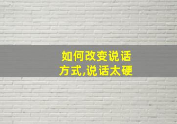 如何改变说话方式,说话太硬