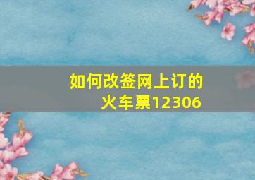 如何改签网上订的火车票12306