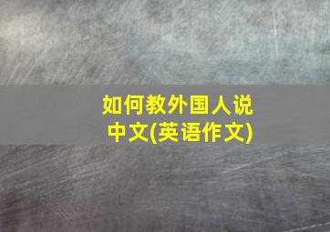 如何教外国人说中文(英语作文)