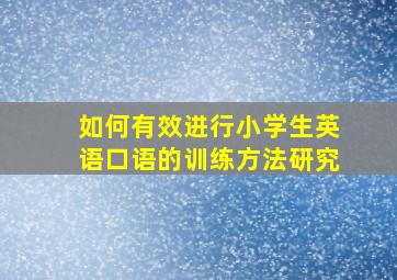 如何有效进行小学生英语口语的训练方法研究