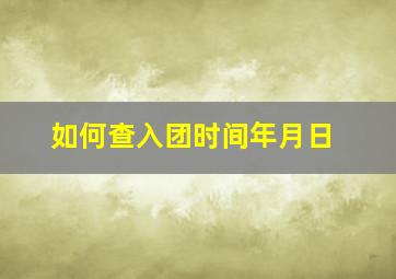 如何查入团时间年月日