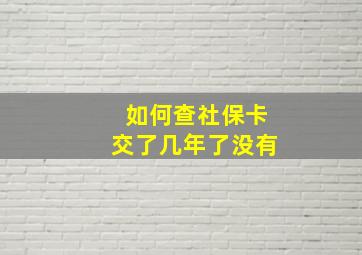 如何查社保卡交了几年了没有