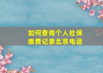 如何查询个人社保缴费记录北京电话