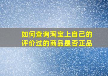 如何查询淘宝上自己的评价过的商品是否正品