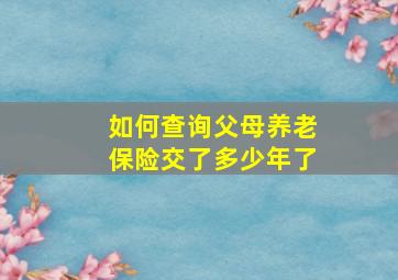 如何查询父母养老保险交了多少年了