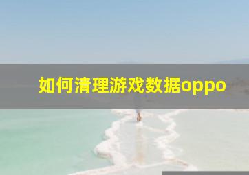 如何清理游戏数据oppo