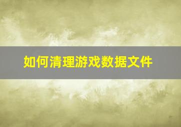 如何清理游戏数据文件