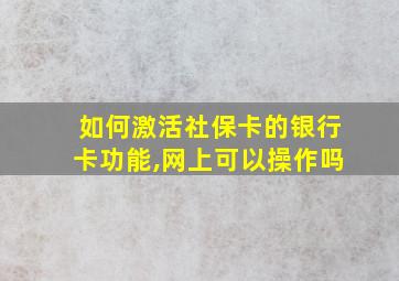 如何激活社保卡的银行卡功能,网上可以操作吗