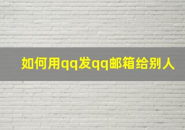 如何用qq发qq邮箱给别人