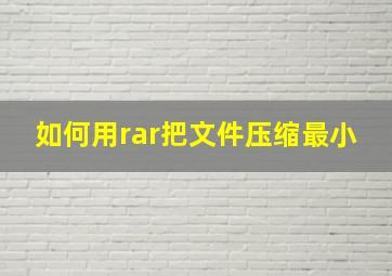 如何用rar把文件压缩最小