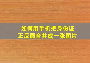 如何用手机把身份证正反面合并成一张图片