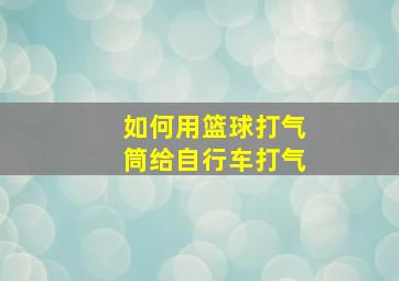 如何用篮球打气筒给自行车打气