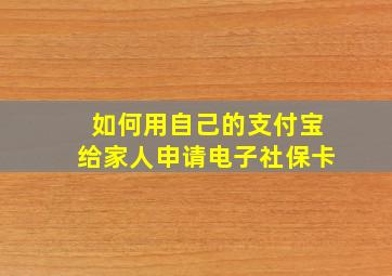 如何用自己的支付宝给家人申请电子社保卡