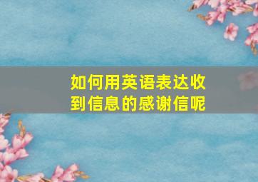 如何用英语表达收到信息的感谢信呢