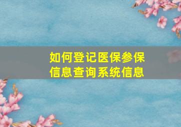 如何登记医保参保信息查询系统信息