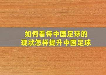 如何看待中国足球的现状怎样提升中国足球