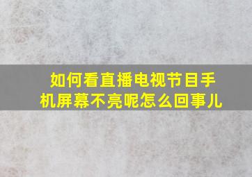 如何看直播电视节目手机屏幕不亮呢怎么回事儿