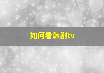 如何看韩剧tv