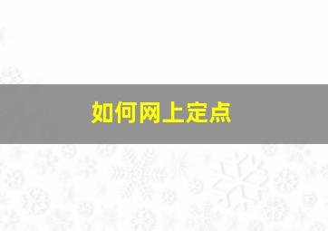 如何网上定点