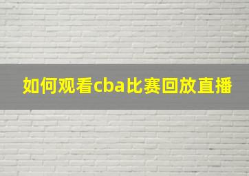 如何观看cba比赛回放直播