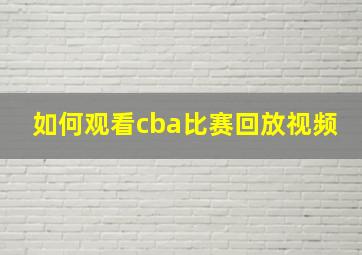 如何观看cba比赛回放视频