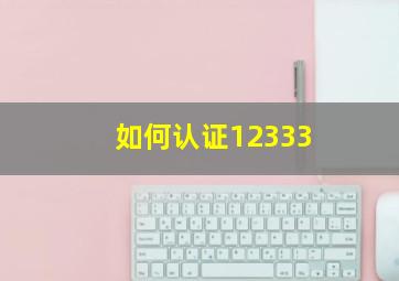 如何认证12333