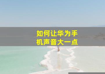 如何让华为手机声音大一点