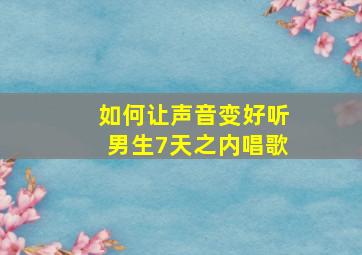 如何让声音变好听男生7天之内唱歌