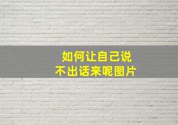 如何让自己说不出话来呢图片