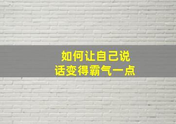 如何让自己说话变得霸气一点