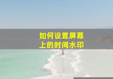 如何设置屏幕上的时间水印