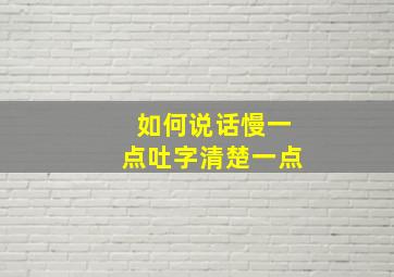 如何说话慢一点吐字清楚一点