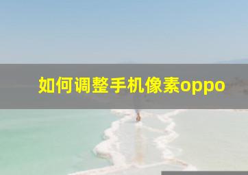 如何调整手机像素oppo