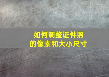 如何调整证件照的像素和大小尺寸