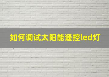 如何调试太阳能遥控led灯